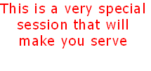 This is a very special
session that will 
make you serve
 