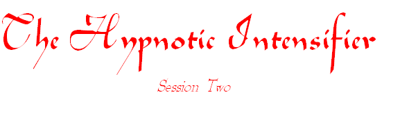 The Hypnotic Intensifier 
Session  Two
