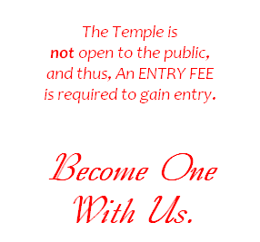 
The Temple is
not open to the public, 
and thus, An ENTRY FEE
is required to gain entry.

Become One
With Us.


     